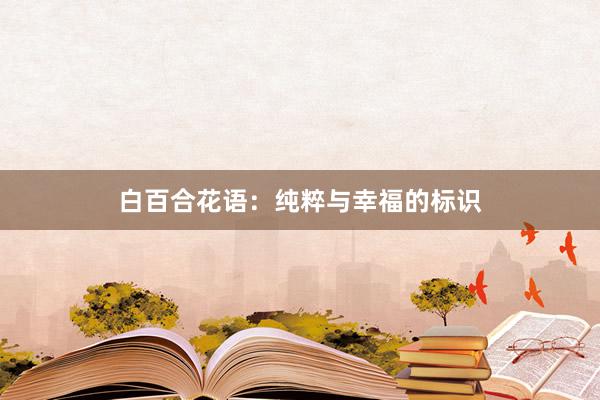 白百合花语：纯粹与幸福的标识