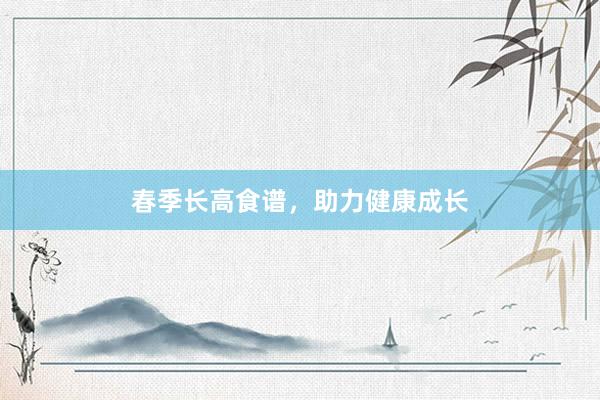春季长高食谱，助力健康成长