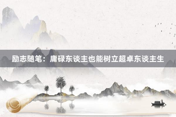 励志随笔：庸碌东谈主也能树立超卓东谈主生