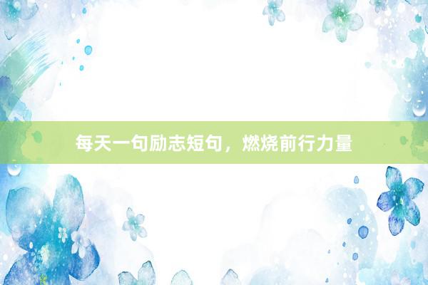 每天一句励志短句，燃烧前行力量